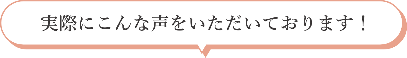 実際にこんな声をいただいております！